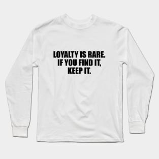 Loyalty is rare. if you find it, keep it Long Sleeve T-Shirt